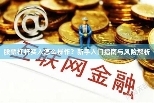 股票杠杆买入怎么操作？新手入门指南与风险解析