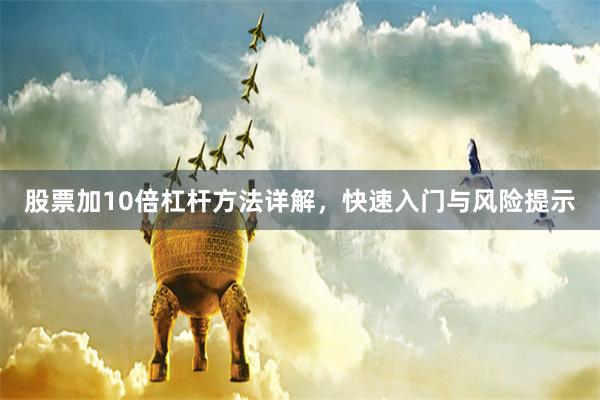 股票加10倍杠杆方法详解，快速入门与风险提示