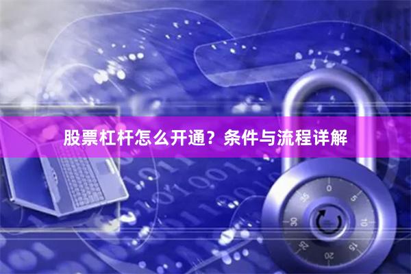 股票杠杆怎么开通？条件与流程详解