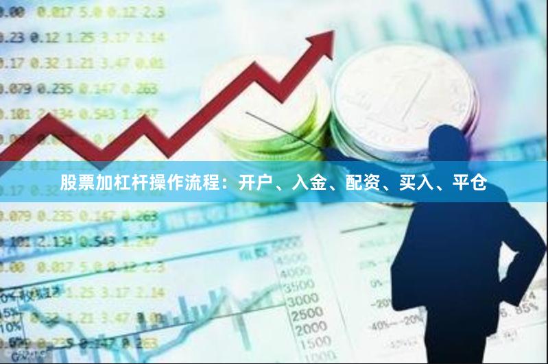 股票加杠杆操作流程：开户、入金、配资、买入、平仓
