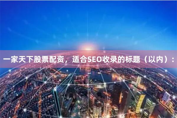 一家天下股票配资，适合SEO收录的标题（以内）：