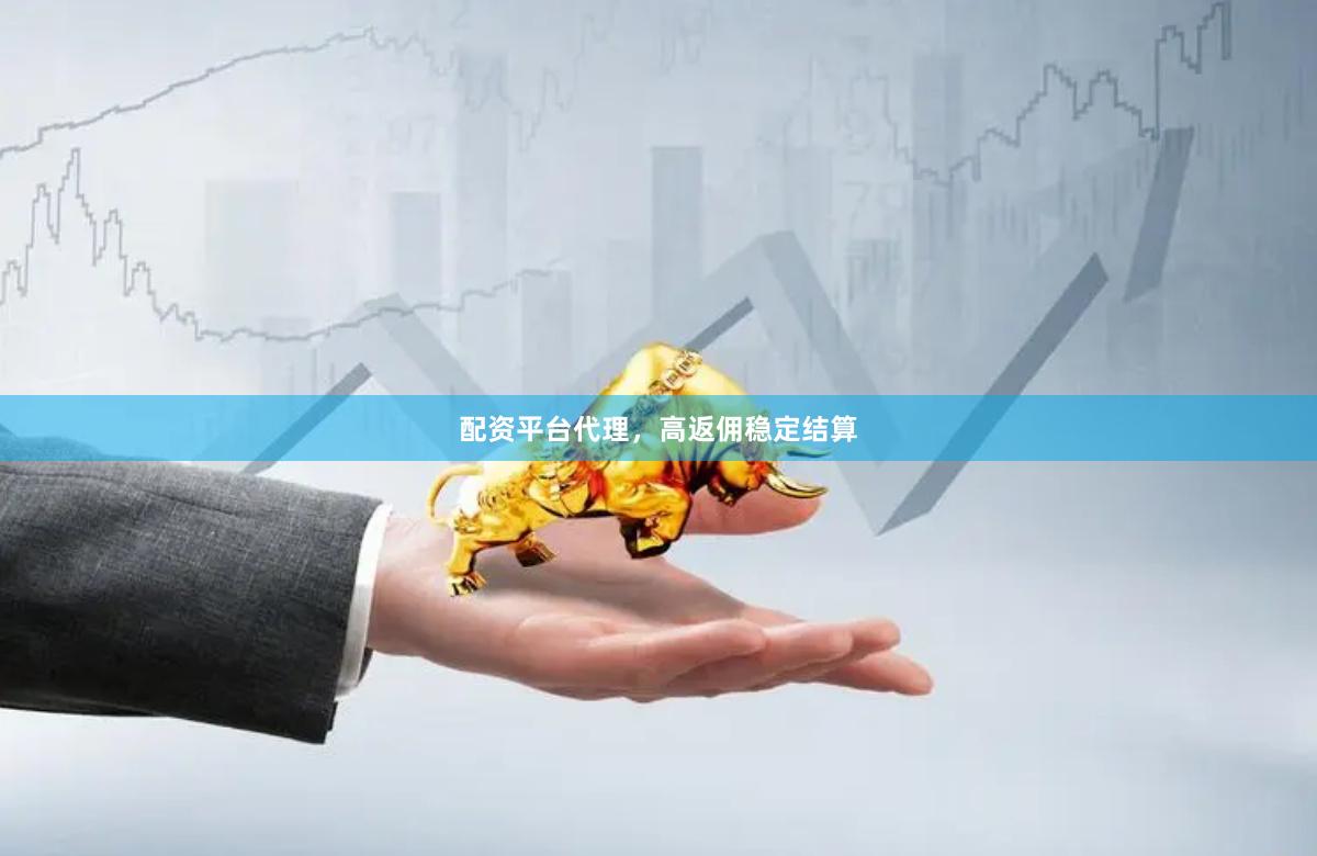 配资平台代理，高返佣稳定结算