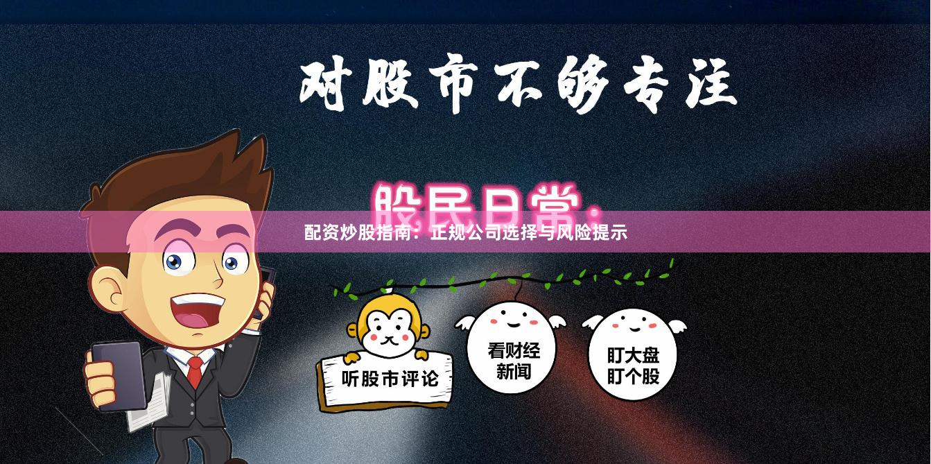 配资炒股指南：正规公司选择与风险提示