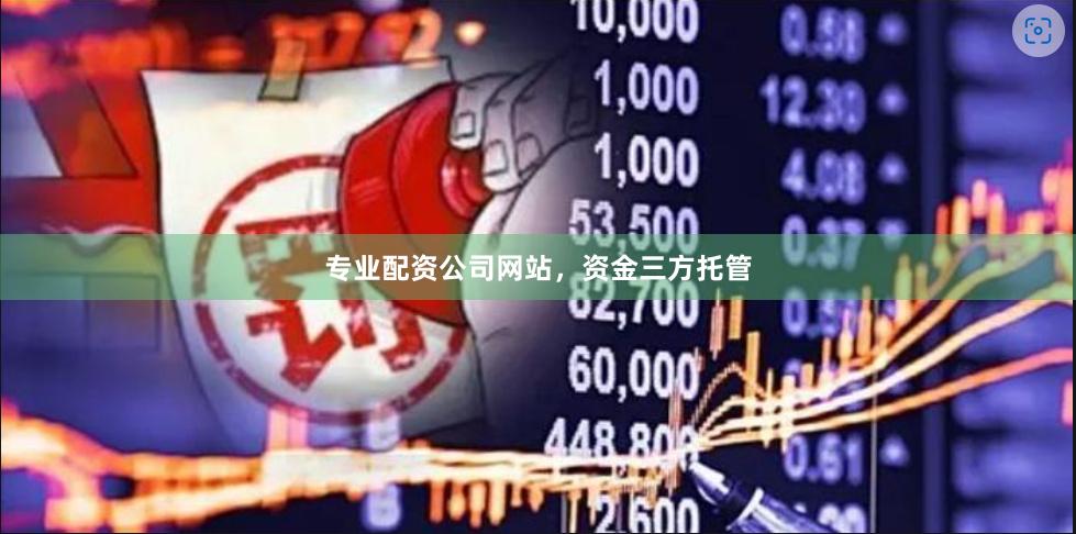 专业配资公司网站，资金三方托管