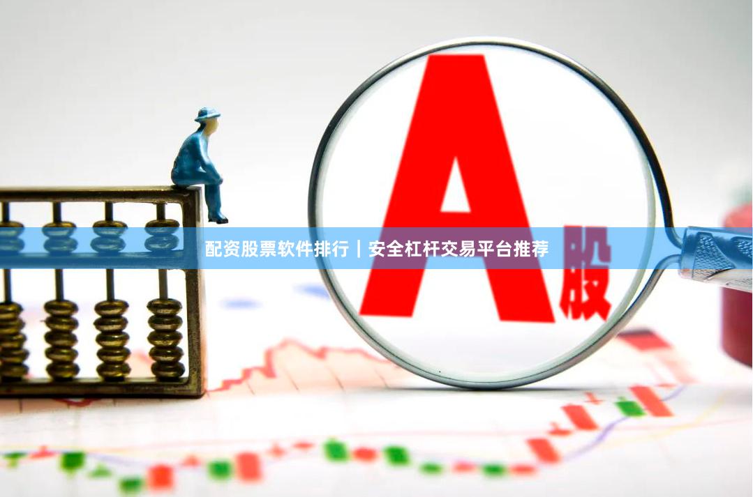 配资股票软件排行｜安全杠杆交易平台推荐