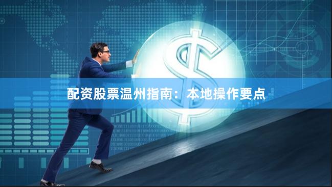 配资股票温州指南：本地操作要点