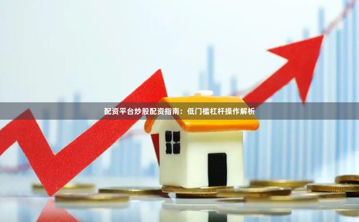 配资平台炒股配资指南：低门槛杠杆操作解析