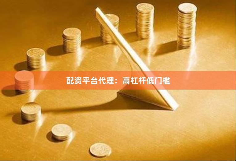 配资平台代理：高杠杆低门槛
