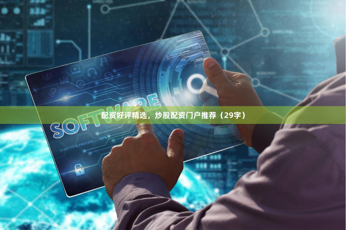 配资好评精选，炒股配资门户推荐（29字）