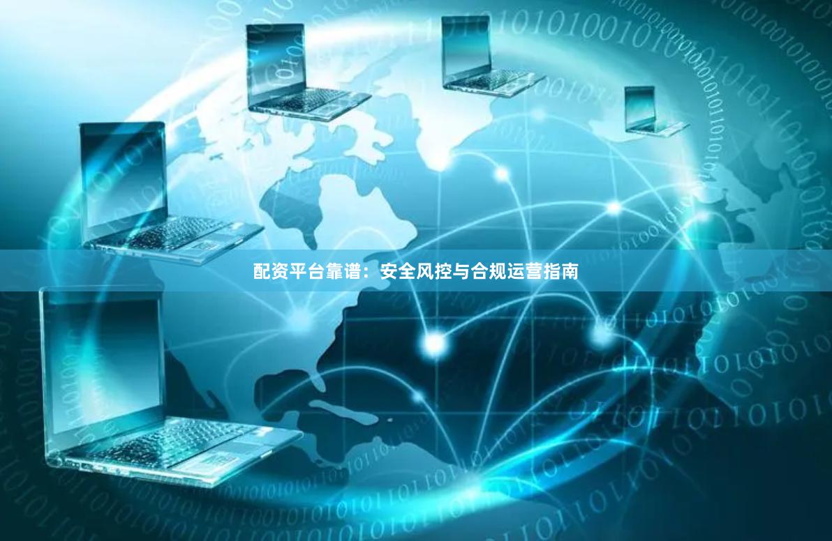 配资平台靠谱：安全风控与合规运营指南
