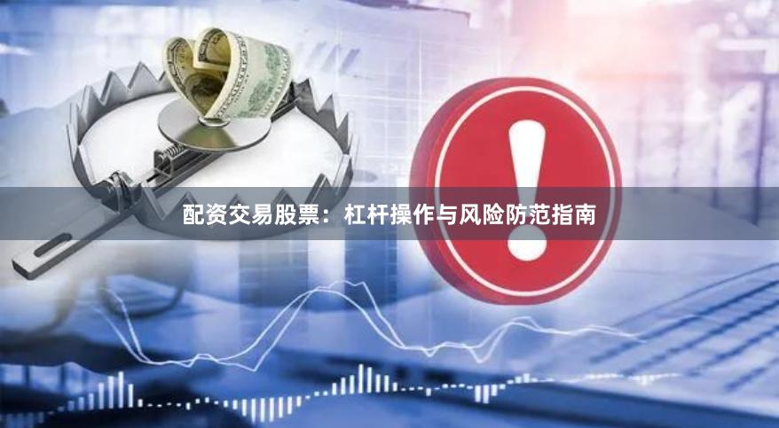 配资交易股票：杠杆操作与风险防范指南