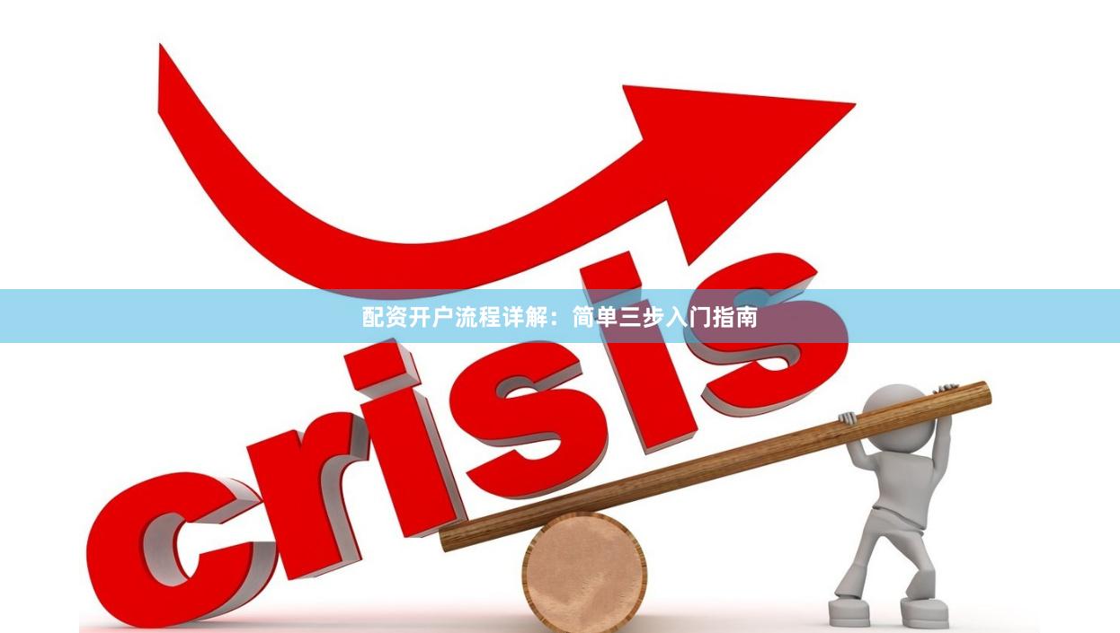 配资开户流程详解：简单三步入门指南