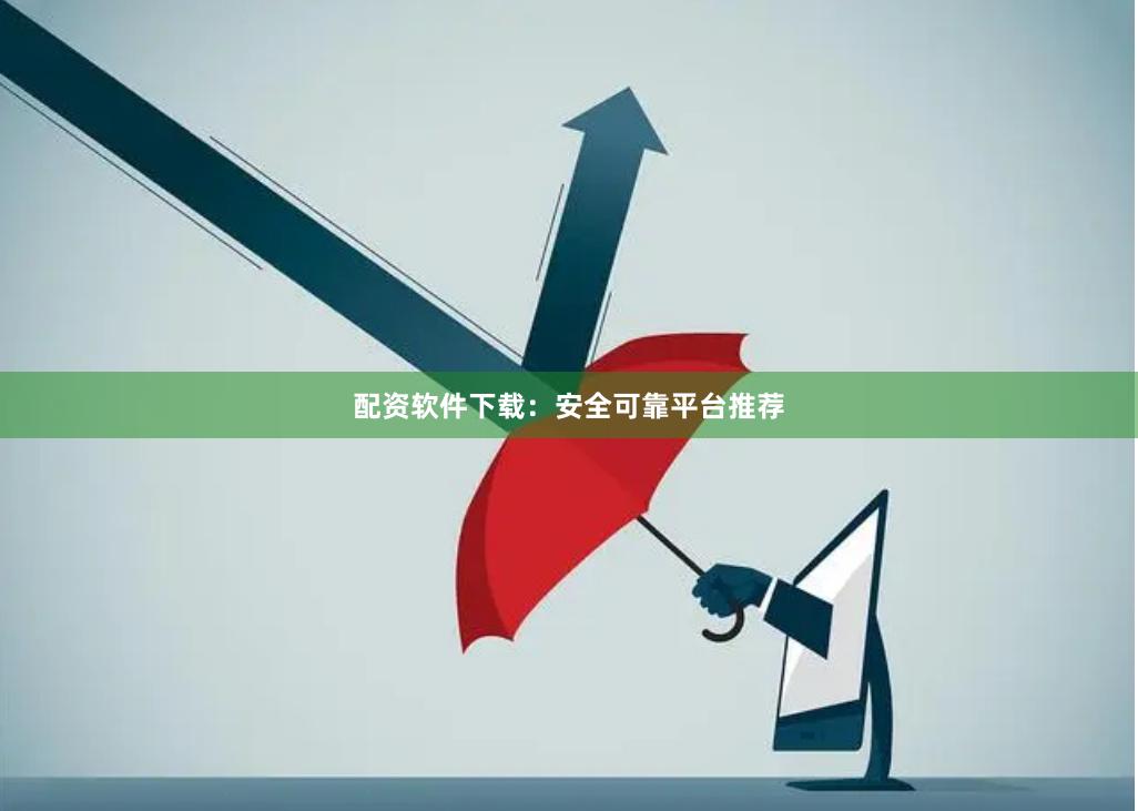 配资软件下载：安全可靠平台推荐