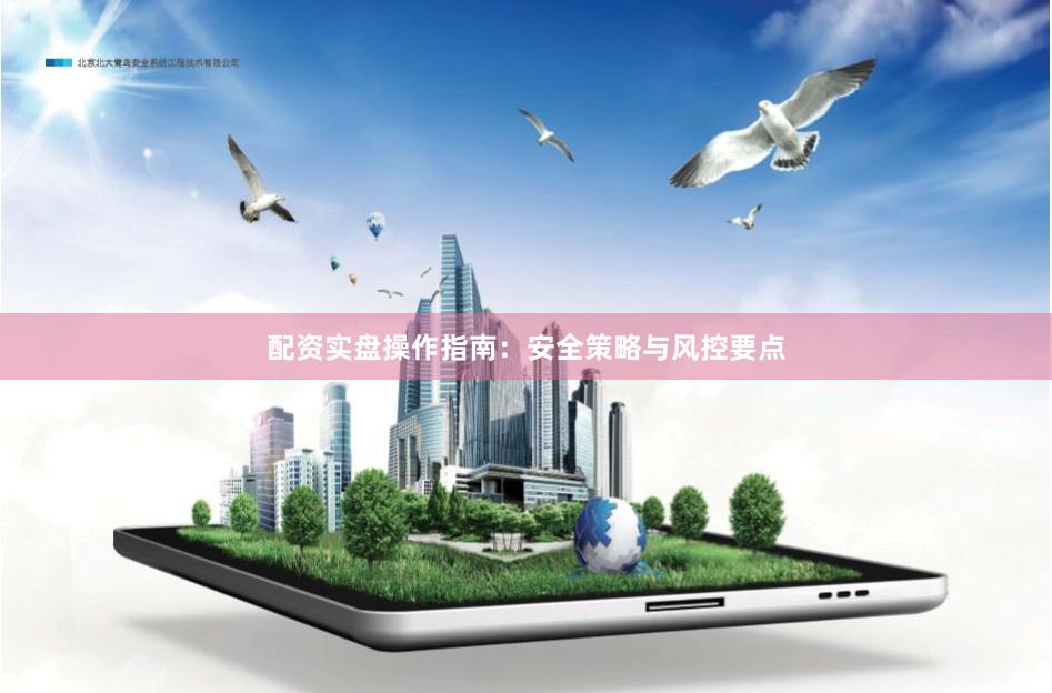 配资实盘操作指南：安全策略与风控要点