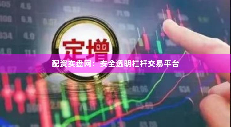 配资实盘网：安全透明杠杆交易平台