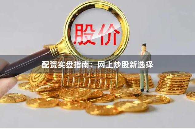 配资实盘指南：网上炒股新选择