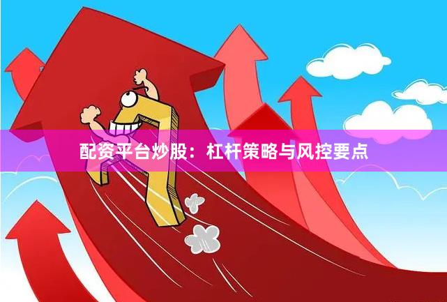 配资平台炒股：杠杆策略与风控要点