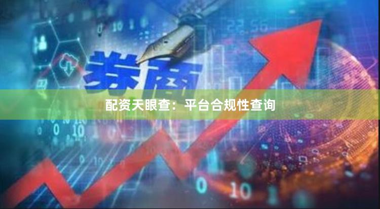 配资天眼查：平台合规性查询