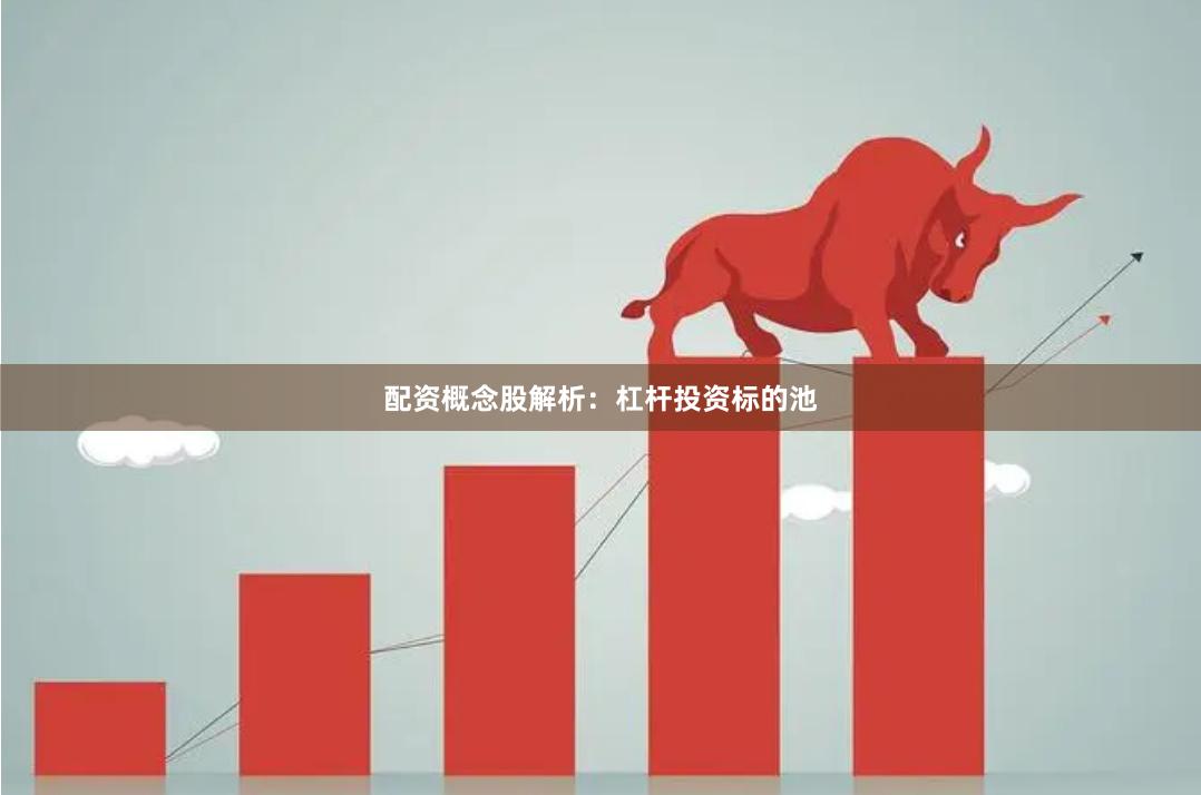 配资概念股解析：杠杆投资标的池