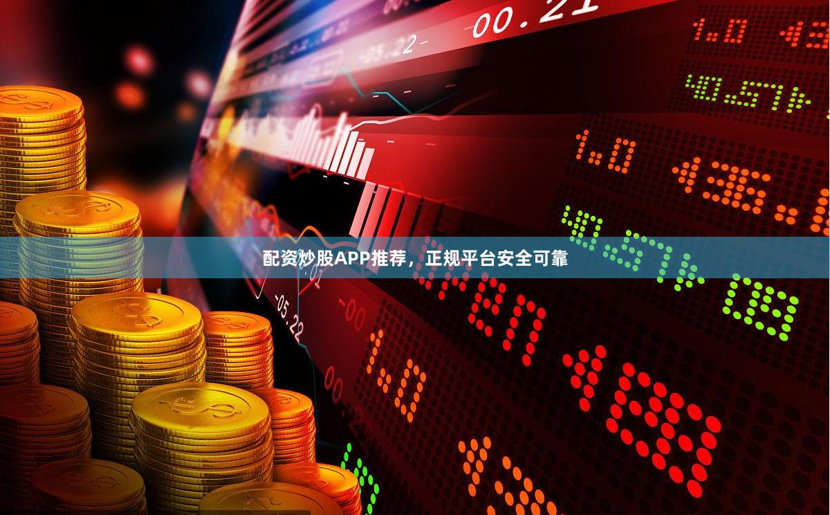配资炒股APP推荐，正规平台安全可靠