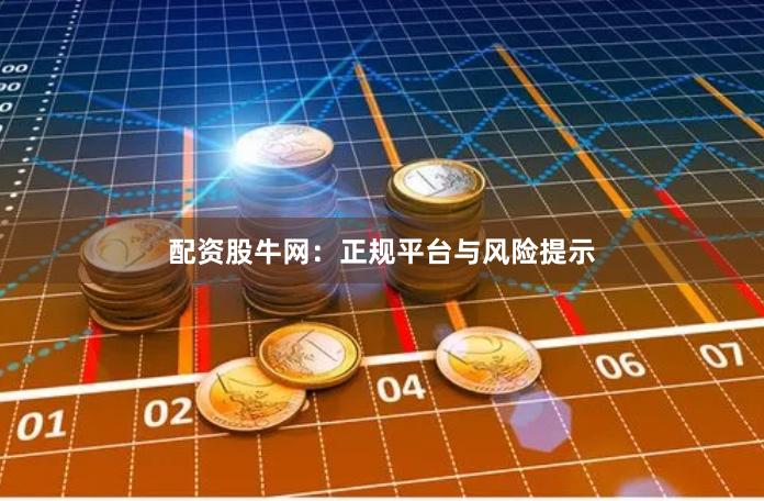 配资股牛网：正规平台与风险提示