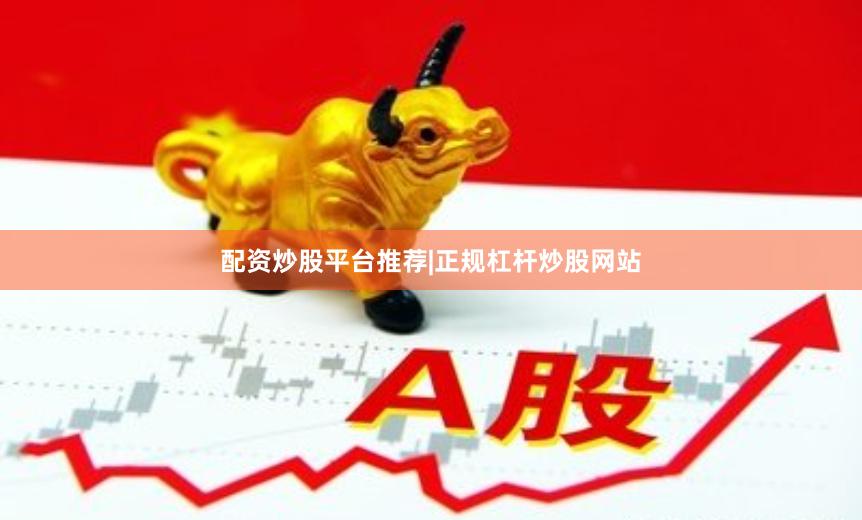 配资炒股平台推荐|正规杠杆炒股网站