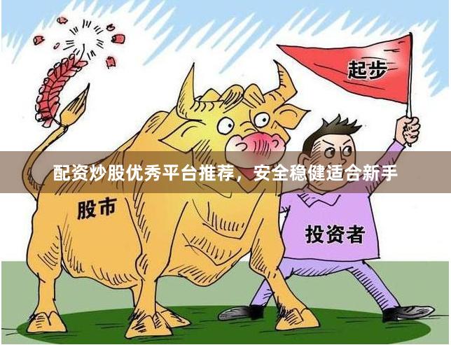配资炒股优秀平台推荐，安全稳健适合新手