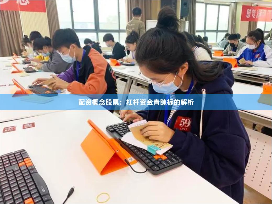 配资概念股票：杠杆资金青睐标的解析