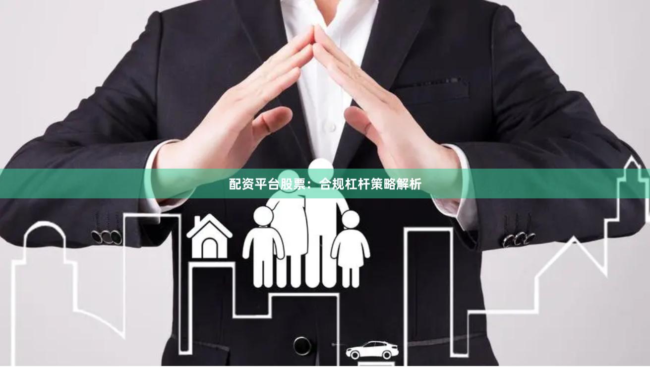 配资平台股票：合规杠杆策略解析