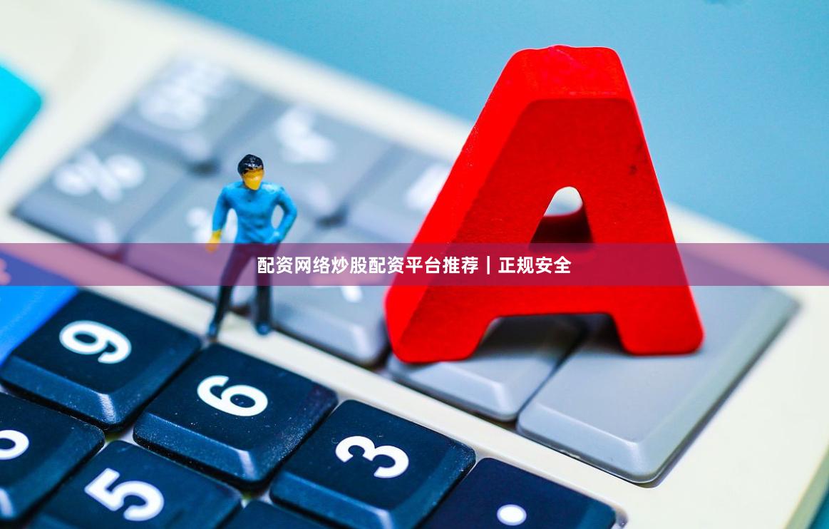 配资网络炒股配资平台推荐｜正规安全