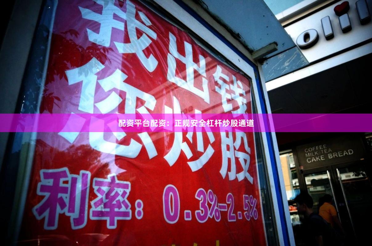 配资平台配资：正规安全杠杆炒股通道