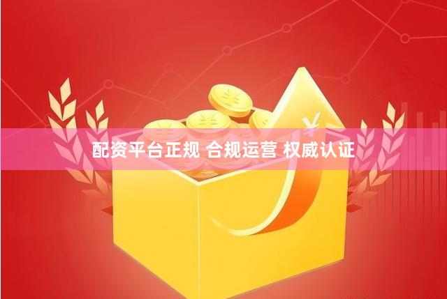 配资平台正规 合规运营 权威认证