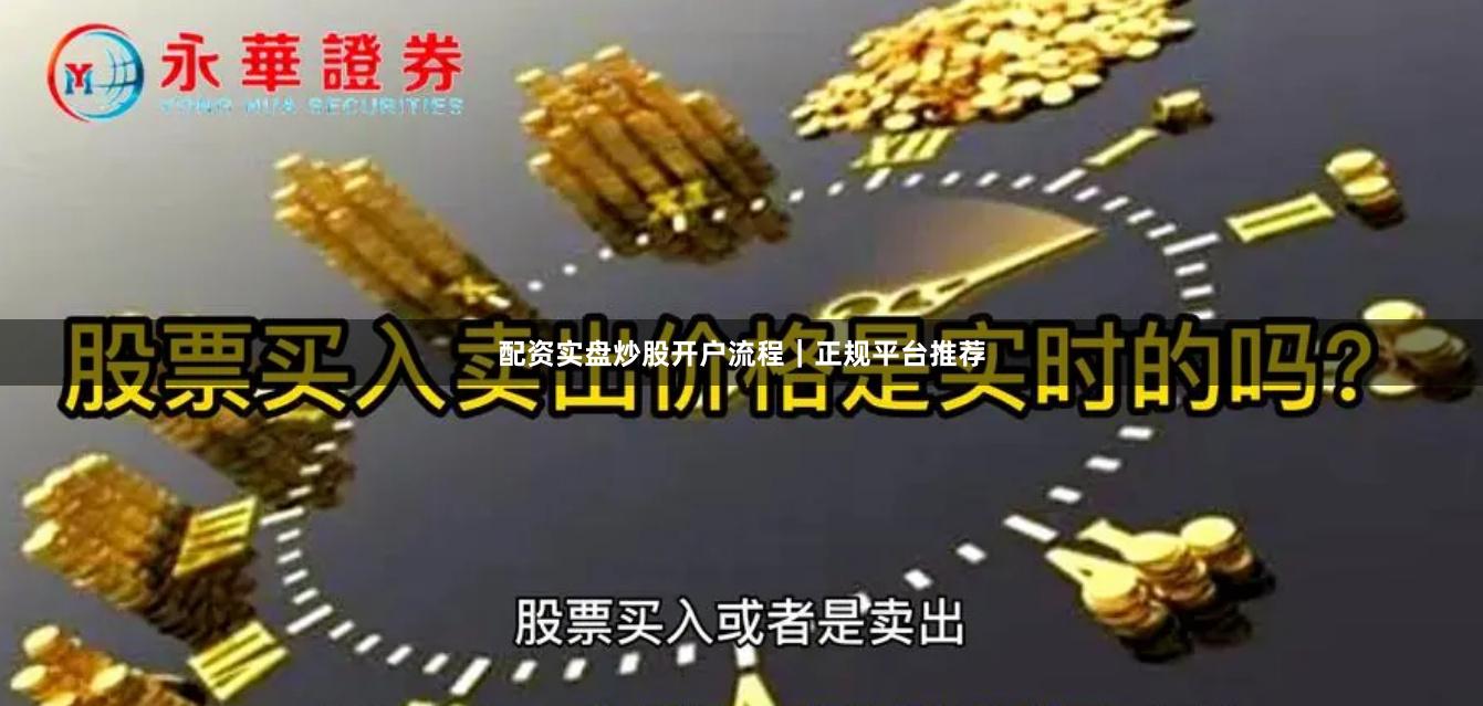 配资实盘炒股开户流程｜正规平台推荐