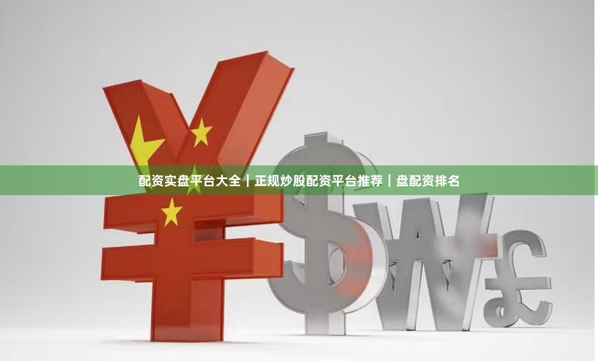 配资实盘平台大全｜正规炒股配资平台推荐｜盘配资排名