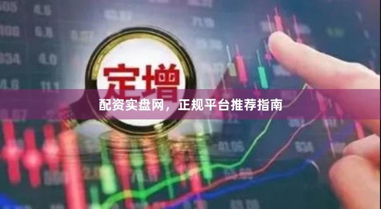 配资实盘网，正规平台推荐指南