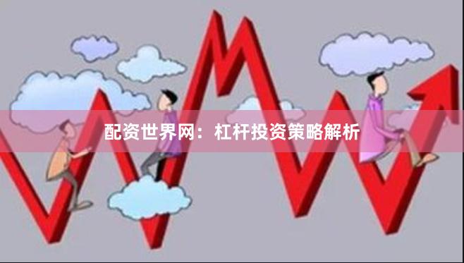 配资世界网：杠杆投资策略解析