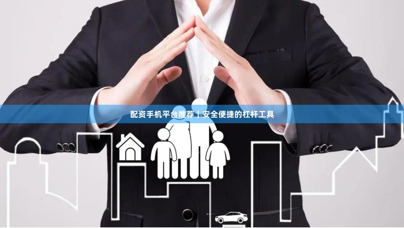 配资手机平台推荐｜安全便捷的杠杆工具