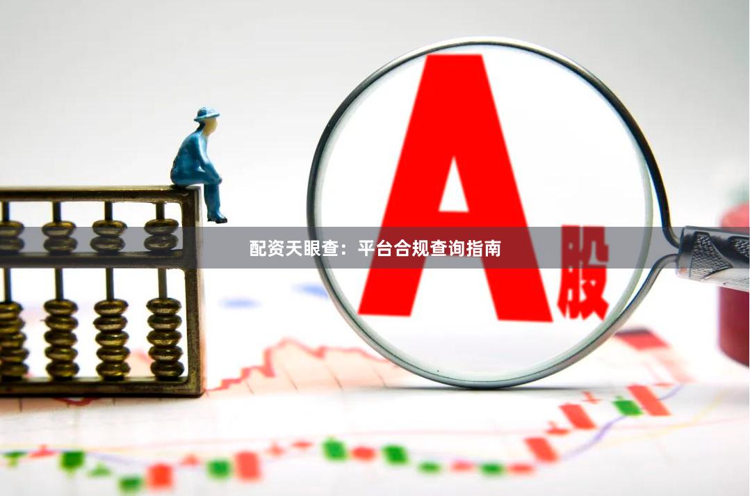 配资天眼查：平台合规查询指南