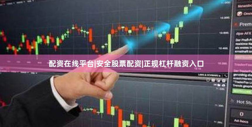配资在线平台|安全股票配资|正规杠杆融资入口