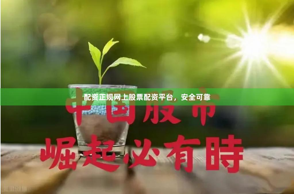 配资正规网上股票配资平台，安全可靠