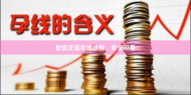 配资正规在线炒股，安全可靠
