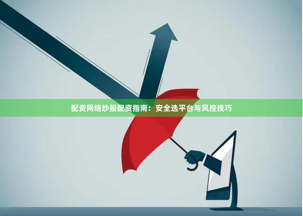 配资网络炒股配资指南：安全选平台与风控技巧