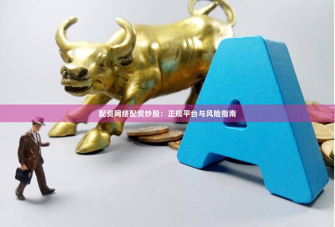 配资网络配资炒股：正规平台与风险指南