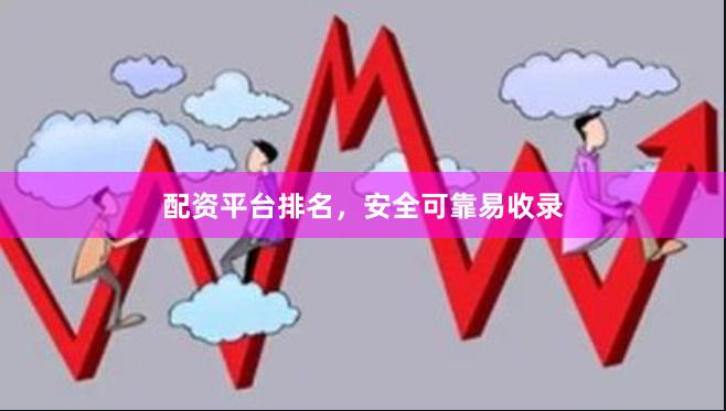 配资平台排名，安全可靠易收录