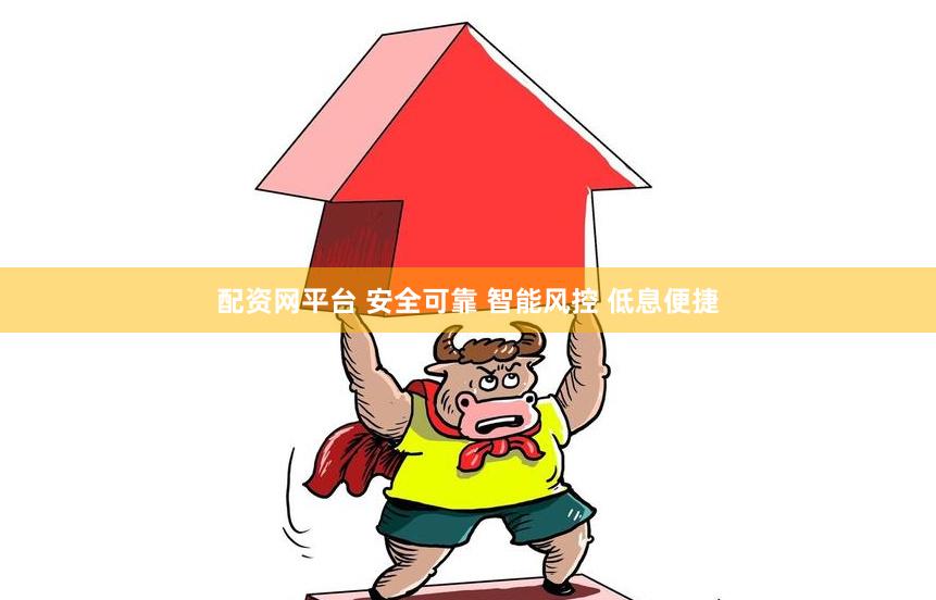 配资网平台 安全可靠 智能风控 低息便捷