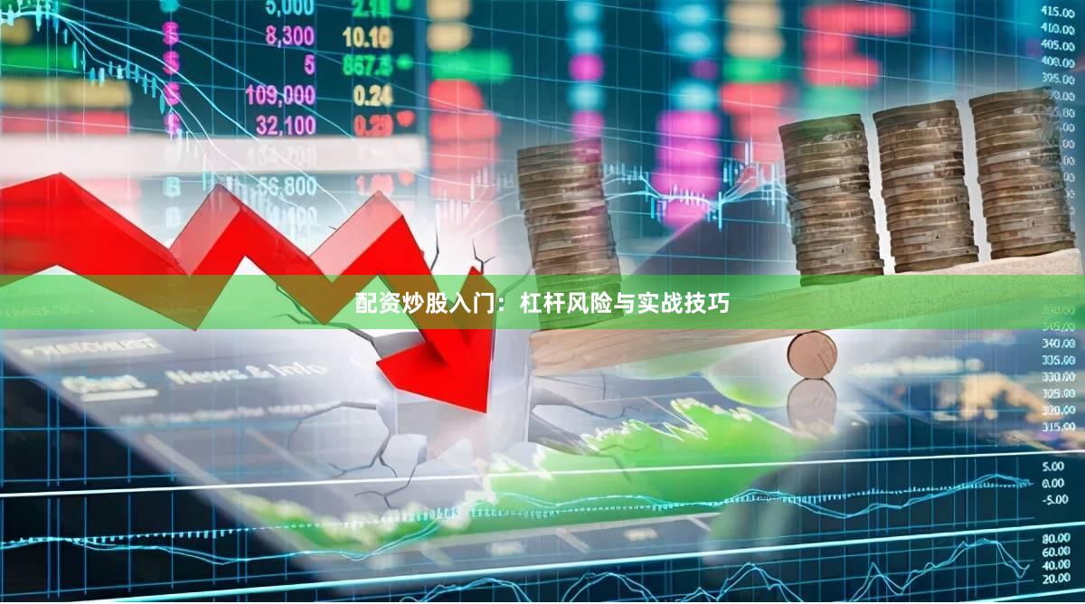 配资炒股入门：杠杆风险与实战技巧
