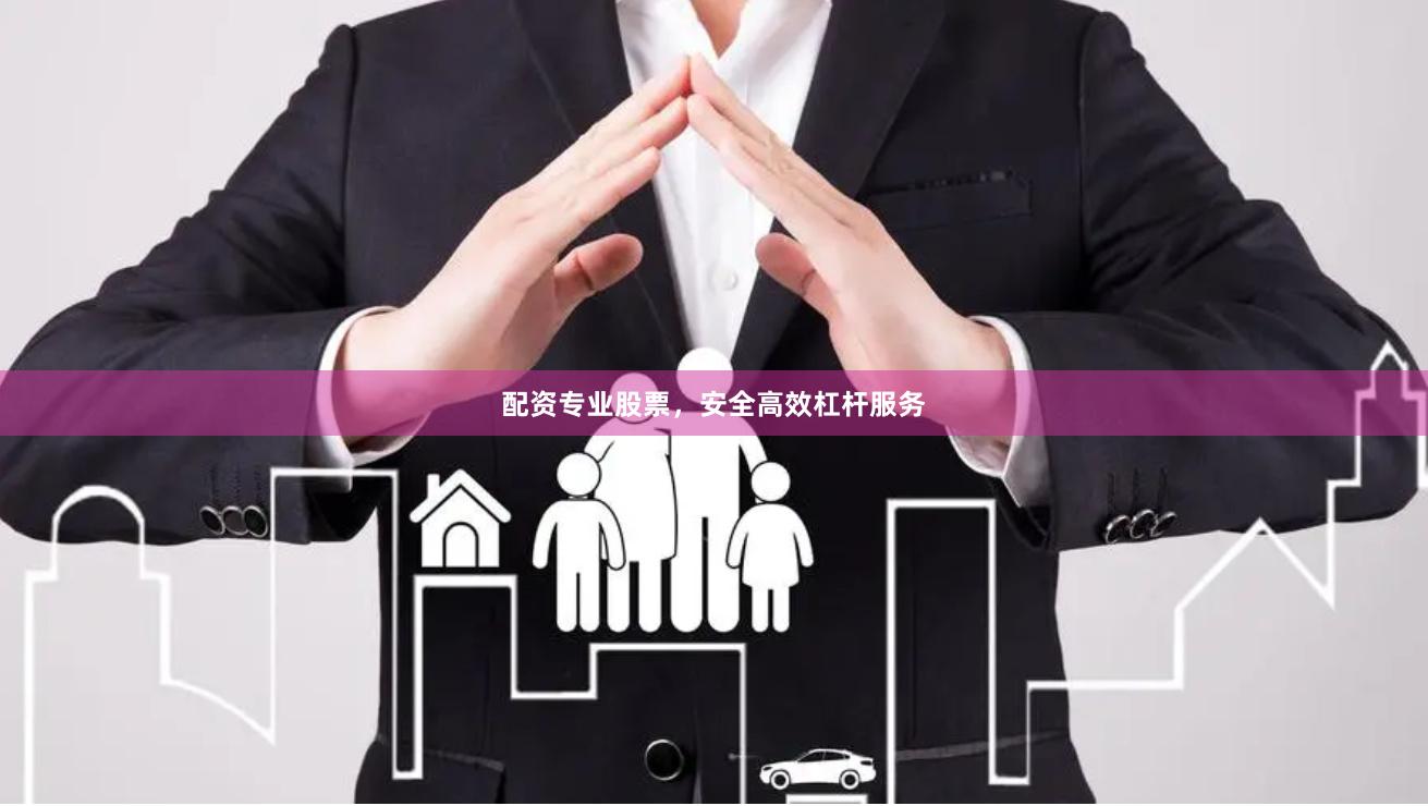 配资专业股票，安全高效杠杆服务