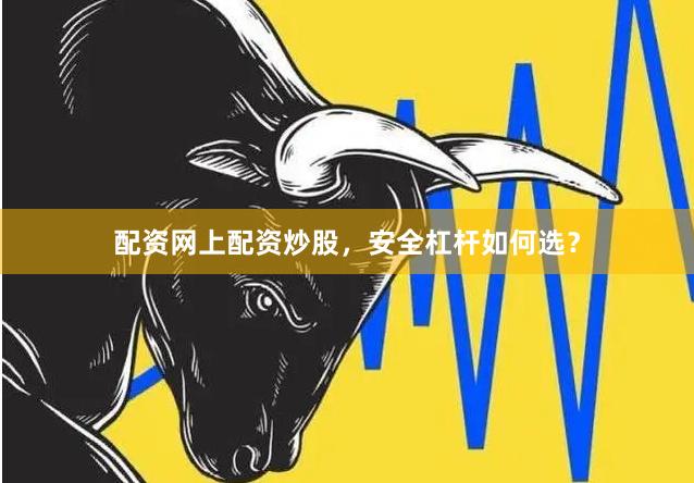 配资网上配资炒股，安全杠杆如何选？