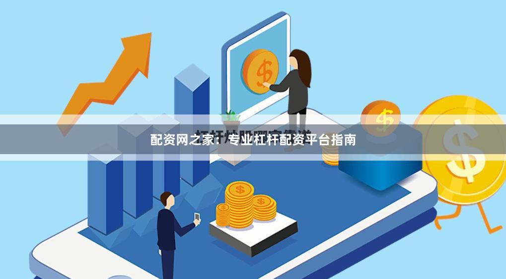 配资网之家：专业杠杆配资平台指南