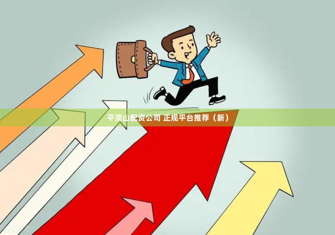 平顶山配资公司 正规平台推荐（新）